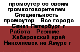 промоутер со своим громкоговорителем › Специальность ­ промоутер - Все города, Санкт-Петербург г. Работа » Резюме   . Хабаровский край,Николаевск-на-Амуре г.